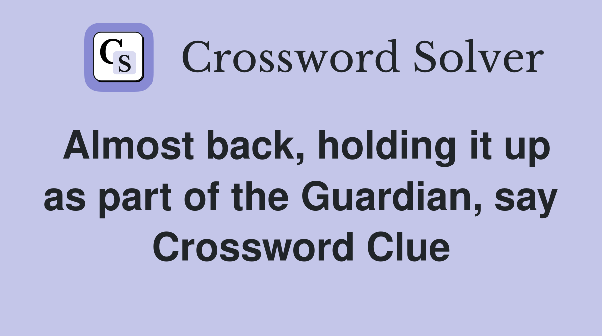 Almost back, holding it up as part of the Guardian, say Crossword